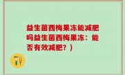 益生菌西梅果冻能减肥吗益生菌西梅果冻：能否有效减肥？)