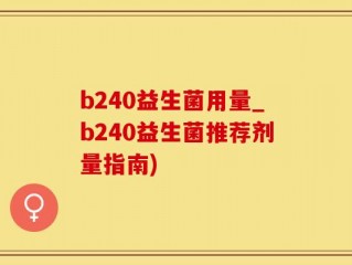 b240益生菌用量_b240益生菌推荐剂量指南)