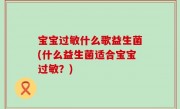 宝宝过敏什么歌益生菌(什么益生菌适合宝宝过敏？)