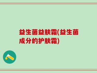 益生菌益肤霜(益生菌成分的护肤霜)