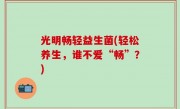 光明畅轻益生菌(轻松养生，谁不爱“畅”？)