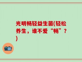 光明畅轻益生菌(轻松养生，谁不爱“畅”？)