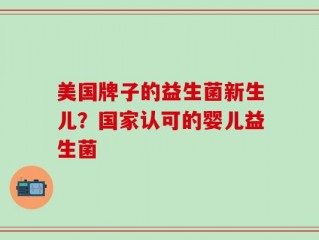 美国牌子的益生菌新生儿？国家认可的婴儿益生菌