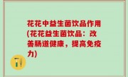 花花中益生菌饮品作用(花花益生菌饮品：改善肠道健康，提高免疫力)