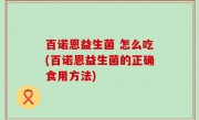 百诺恩益生菌 怎么吃(百诺恩益生菌的正确食用方法)