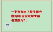 一岁宝宝吃了益生菌会腹泻吗(宝宝吃益生菌引发腹泻？)
