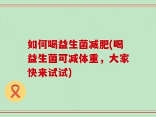 如何喝益生菌减肥(喝益生菌可减体重，大家快来试试)