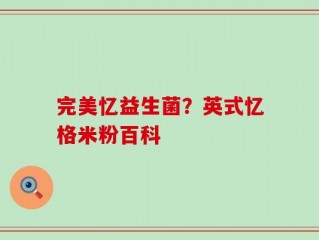 完美忆益生菌？英式忆格米粉百科