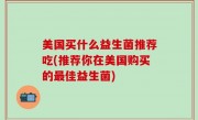 美国买什么益生菌推荐吃(推荐你在美国购买的最佳益生菌)