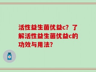 活性益生菌优益c？了解活性益生菌优益c的功效与用法？