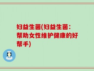 妇益生菌(妇益生菌：帮助女性维护健康的好帮手)