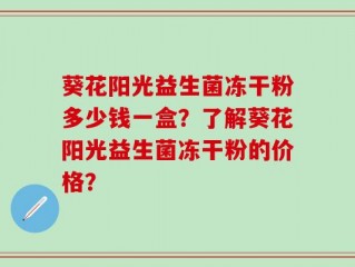 葵花阳光益生菌冻干粉多少钱一盒？了解葵花阳光益生菌冻干粉的价格？