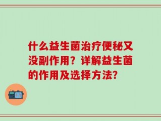 什么益生菌治疗便秘又没副作用？详解益生菌的作用及选择方法？