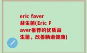 eric faver益生菌(Eric Faver推荐的优质益生菌，改善肠道健康)