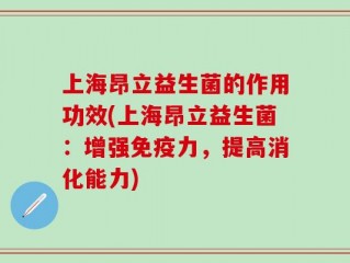 上海昂立益生菌的作用功效(上海昂立益生菌：增强免疫力，提高消化能力)