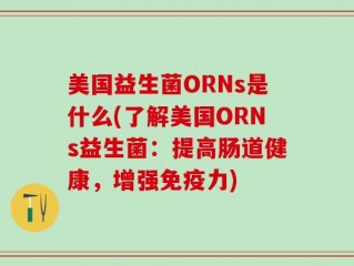 美国益生菌ORNs是什么(了解美国ORNs益生菌：提高肠道健康，增强免疫力)
