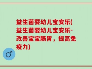 益生菌婴幼儿宝安乐(益生菌婴幼儿宝安乐-改善宝宝肠胃，提高免疫力)