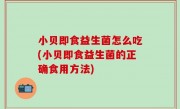 小贝即食益生菌怎么吃(小贝即食益生菌的正确食用方法)
