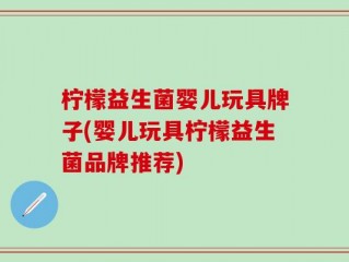 柠檬益生菌婴儿玩具牌子(婴儿玩具柠檬益生菌品牌推荐)