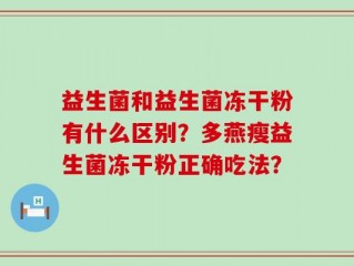 益生菌和益生菌冻干粉有什么区别？多燕瘦益生菌冻干粉正确吃法？