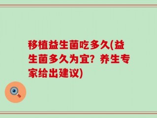 移植益生菌吃多久(益生菌多久为宜？养生专家给出建议)