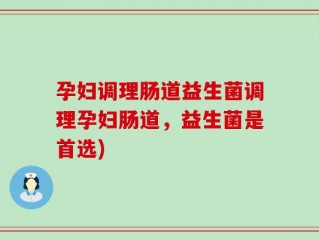 孕妇调理肠道益生菌调理孕妇肠道，益生菌是首选)