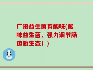 广谱益生菌有酸味(酸味益生菌，强力调节肠道微生态！)