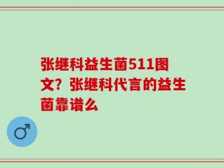 张继科益生菌511图文？张继科代言的益生菌靠谱么