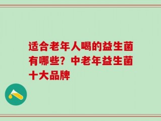 适合老年人喝的益生菌有哪些？中老年益生菌十大品牌