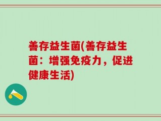 善存益生菌(善存益生菌：增强免疫力，促进健康生活)