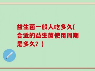 益生菌一般人吃多久(合适的益生菌使用周期是多久？)