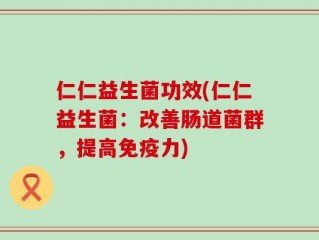 仁仁益生菌功效(仁仁益生菌：改善肠道菌群，提高免疫力)