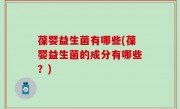 葆婴益生菌有哪些(葆婴益生菌的成分有哪些？)