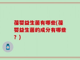 葆婴益生菌有哪些(葆婴益生菌的成分有哪些？)