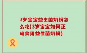 3岁宝宝益生菌奶粉怎么吃(3岁宝宝如何正确食用益生菌奶粉)