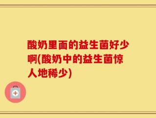 酸奶里面的益生菌好少啊(酸奶中的益生菌惊人地稀少)