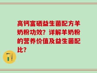 高钙富硒益生菌配方羊奶粉功效？详解羊奶粉的营养价值及益生菌配比？