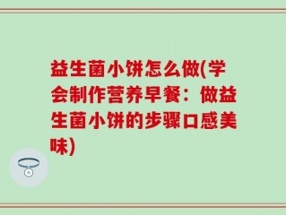益生菌小饼怎么做(学会制作营养早餐：做益生菌小饼的步骤口感美味)