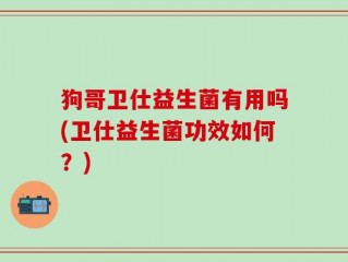 狗哥卫仕益生菌有用吗(卫仕益生菌功效如何？)