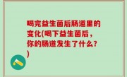 喝完益生菌后肠道里的变化(喝下益生菌后，你的肠道发生了什么？)