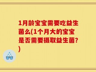 1月龄宝宝需要吃益生菌么(1个月大的宝宝是否需要摄取益生菌？)