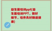 益生菌培训ppt(益生菌培训PPT，做好细节，培养良好肠道健康)