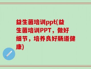 益生菌培训ppt(益生菌培训PPT，做好细节，培养良好肠道健康)