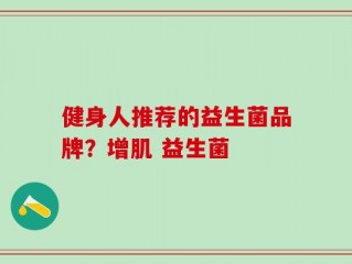 健身人推荐的益生菌品牌？增肌 益生菌