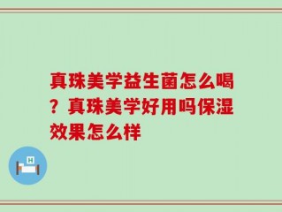 真珠美学益生菌怎么喝？真珠美学好用吗保湿效果怎么样