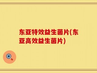 东亚特效益生菌片(东亚高效益生菌片)