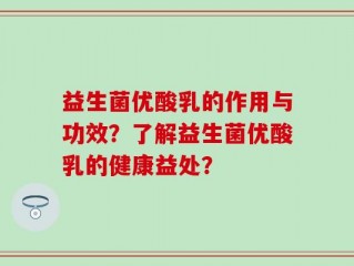益生菌优酸乳的作用与功效？了解益生菌优酸乳的健康益处？