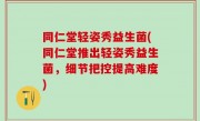 同仁堂轻姿秀益生菌(同仁堂推出轻姿秀益生菌，细节把控提高难度)