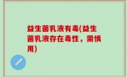 益生菌乳液有毒(益生菌乳液存在毒性，需慎用)