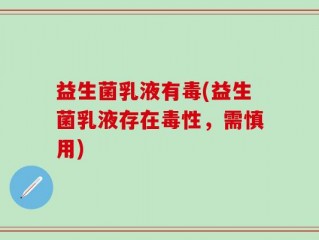 益生菌乳液有毒(益生菌乳液存在毒性，需慎用)